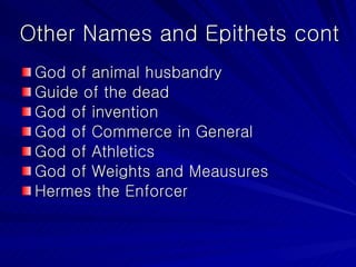 Other Names and Epithets cont God of animal husbandry Guide of the dead God of invention God of Commerce in General God of Athletics God of Weights and Meausures Hermes the Enforcer 