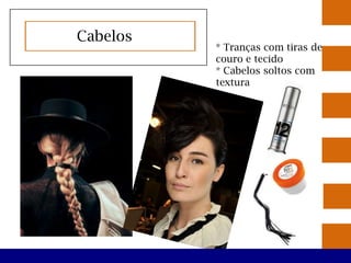 Cabelos
          * Tranças com tiras de
          couro e tecido
          * Cabelos soltos com
          textura
 