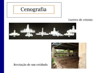 Cenografia
                           Lustres de cristais




Recriação de um estábulo
 