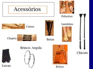 Acessórios
                                        Pulseiras


                                        Sandálias
              Cintos



  Chapéu                    Botas


           Brinco: Argola
                                                    Chicote



Luvas                               Bolsas
 