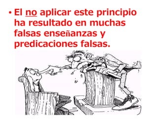 • El no aplicar este principio
  ha resultado en muchas
  falsas enseñanzas y
  predicaciones falsas.
 