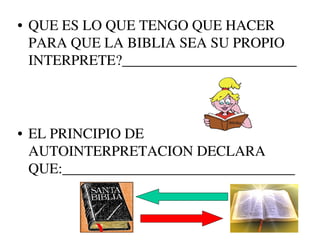 • QUE ES LO QUE TENGO QUE HACER
  PARA QUE LA BIBLIA SEA SU PROPIO
  INTERPRETE?________________________




• EL PRINCIPIO DE
  AUTOINTERPRETACION DECLARA
  QUE:________________________________
 