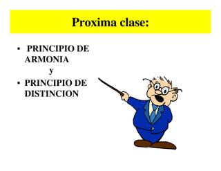 Proxima clase:

• PRINCIPIO DE
  ARMONIA
       y
• PRINCIPIO DE
  DISTINCION
 
