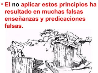 • El no aplicar estos principios ha
  resultado en muchas falsas
  enseñanzas y predicaciones
  falsas.
 