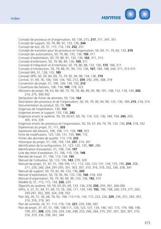 Index




    Concept de processus et d‘organisation, 50, 136, 215, 217, 311, 347, 351
    Concept de support, 50, 79, 88, 91, 133, 136, 244
    Concept de test, 26, 51, 113, 116, 134, 252, 257
    Concept de transition pour les processus et l‘organisation, 50, 69, 71, 79, 82, 133, 219
    Concept des autorisations, 50, 79, 86, 133, 136, 150, 311
    Concept d‘exploitation, 50, 79, 88, 91, 133, 136, 162, 311, 313
    Concept d‘extensions, 50, 79, 86, 89, 136, 169, 311
    Concept d‘intégration et d‘interfaces, 50, 79, 86, 88, 133, 136, 173, 184, 311
    Concept d‘introduction, 50, 79, 88, 91, 94, 133, 136, 167, 184, 188, 244, 311, 313-315
    Concept MA, 51, 128, 135, 185
    Concept SIPD, 50, 59, 64, 69, 75, 79, 92, 94, 98, 134, 136, 174
    Contrat, 51, 69, 76, 106, 109, 134, 192, 212, 259, 292, 295, 308, 318
    Convention de projet, 51, 106, 109, 134, 192, 212
    Couverture des besoins, 106, 134, 149, 178, 323
    Décisions de projet, 58, 63, 66, 68, 73, 76, 78, 86, 89, 93, 98, 101, 108, 112, 118, 134, 202,
         214, 275, 300-302
    Déclaration de ﬁchier de données, 59, 134, 164
    Description des processus et de l‘organisation, 50, 59, 79, 90, 94, 99, 133, 136, 189, 215, 218, 314
    Documentation du produit, 50, 79, 198
    Exigences de l‘exploitation, 136, 160
    Exigences envers le support, 133, 136, 242
    Exigences envers le système, 50, 59, 65-67, 69, 79, 114, 133, 136, 184, 194, 245, 293,
         305, 314, 339
    Exigences envers les processus et l‘organisation, 50, 59, 67, 69, 74, 79, 133, 136, 214, 218, 332
    Expériences du projet, 51, 111, 203
    Expression des besoins, 106, 108, 111, 134, 149, 323
    Fiche de modiﬁcation, 123, 126, 131, 135, 141, 172
    Fichier des données de qualité, 113, 118, 233
    Historique du projet, 51, 106, 109, 134, 207, 214, 301
    Identiﬁcation de la conﬁguration, 51, 123, 125, 135, 181, 286
    Identiﬁcation d‘exception, 51, 106, 134, 147
    Liste des états d’exception, 51, 106, 110, 134, 148
    Mandat de travail, 51, 106, 110, 134, 145
    Manuel de l‘utilisateur, 50, 133, 136, 143, 279, 329
    Manuel de projet, 31, 47, 51, 106-109, 111, 113, 120, 123, 131, 134, 173, 199, 204, 208,
         211, 226, 260, 264, 291-293, 301, 303, 307, 310, 316, 319, 332, 336, 338, 341
    Manuel de support, 50, 79, 92, 94, 133, 136, 243
    Manuel d‘exploitation, 50, 79, 92, 94, 133, 136, 160, 318, 329
    Manuel d‘organisation, 50, 79, 90, 94, 99, 133, 136, 192, 315
    Modèle Q, 51, 113, 115, 134, 226, 229
    Objectifs du système, 50, 59, 63, 65, 69, 133, 136, 239, 250, 293, 301, 304-306
    Offre, 3, 27, 31, 44, 51, 69, 73, 76, 106, 111, 134, 149, 192, 196, 198, 260, 274, 277, 292,
         295-297, 302, 309, 324, 338, 352
    Plan AQ, 26, 51, 56, 68, 78, 92, 108, 113-116, 134, 173, 223, 226, 229, 236, 251, 283, 307,
         310, 316, 319, 341
    Plan de contrôle, 26, 51, 113, 116, 134, 221, 229, 248, 283
    Plan de projet, 31, 47, 51, 106, 108-111, 120, 123, 127, 134, 146, 167, 173, 179, 188, 190,
         199, 201, 208, 220, 226, 229, 236, 248, 253, 260, 264, 275, 291, 301, 303, 307, 310,
         316, 319, 336, 338, 341, 344

                                                                                                    373
 