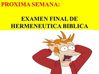 PROXIMA SEMANA:
EXAMEN FINAL DE
HERMENEUTICA BIBLICA

 