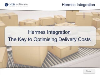Slide 1Slide 1
Hermes Integration
Hermes Integration
The Key to Optimising Delivery Costs
 