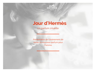 Jour d'Hermès
Un parfum s’éveille
Présentation de l’évènement de
sortie du nouveau parfum pour
Femme
 