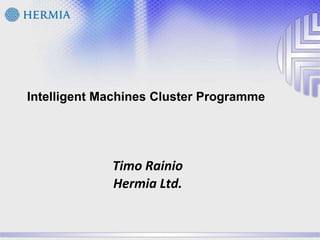 Intelligent Machines ClusterProgramme Timo RainioHermia Ltd. 