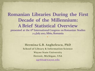 Hermina G.B. Anghelescu, PhD
School of Library & Information Science
        Wayne State University
        Detroit, Michigan, USA
          ag7662@wayne.edu
 