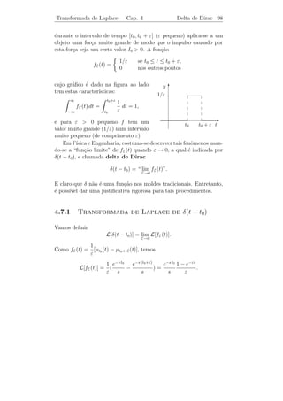 Transformada de Laplace             Cap. 4          Outras Propriedades 94


Portanto,

                   c1 s + c2 − 3 c1           10
         Y     =       2 − 3s + 2
                                    + 2
                     s               (s + 1)(s2 − 3 s + 2)

                   c2 − c1 2 c1 − c2    5   2   3s + 1
               =          +          −    +    + 2     .
                    s−2      s−1       s−1 s−2  s +1
Logo,

  y(t) = (c2 − c1 ) e2 t + (2 c1 − c2 ) et − 5 et + 2 e2 t + 3 cos t + sen t,

que pode ser escrita sob a forma

                    y(t) = A e2 t + B et + 3 cos t + sen t.

     ıcios 4.4. 1) Resolva os seguintes problemas de valor inicial:
Exerc´

             y+y =0
             ¨                                      y − 6 y + 9 y = 4 et
                                                    ¨     ˙
    a)                                        b)
             y(0) = 3, y(0) = 1.
                       ˙                            y(0) = 2, y(0) = 4.
                                                               ˙

             y + 9 y = cos 3 t
             ¨                                      y − 3 y + 2 y = 3 e−t + 5
                                                    ¨     ˙
    c)                                        d)
             y(0) = 2, y(0) = −1.
                        ˙                           y(0) = 0, y(0) = 0.
                                                               ˙

   2) Ache a solu¸ao geral das seguintes equa¸oes:
                 c˜                          c˜

   a) y − 2 y + y = cos t.
      ¨     ˙                                b) y + 2 y + 5 y = 6 e−t sen t.
                                                ¨     ˙



4.6      Outras Propriedades

   A fun¸˜o degrau unit´rio ou fun¸˜o de Heaviside, ´ deﬁnida
        ca             a          ca                e
por
                0       se t  c,
   µc (t) =
                1       se t ≥ c.
 