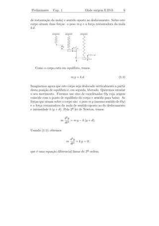 Preliminares    Cap. 1                   Onde surgem E.D.O.          5


    Sabe-se que a queda de potencial atrav´s da resistˆncia R ´ RI e
                                           e          e       e
                             dI
atrav´s da indutˆncia L ´ L
      e          a      e       . Segundo a lei de Kirchhoﬀ, a queda
                             dt
total de potencial no circuito deve ser contrabalanceada pela for¸ac
eletromotriz aplicada. Com isso, a corrente num instante t qualquer ´e
dada pela equa¸˜o diferencial:
               ca
                           dI
                             L + R I = E,
                            dt
que ´ uma equa¸ao diferencial de 1a ordem.
    e         c˜                  ¯
   (ii) Dado o circuito
   E                         em que R, I, L e E s˜o como em
                                                     a
    I                        (i) e C = capacitˆncia. Sabe-se que
                                              a
           R
 