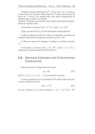 Sistemas de Equa¸˜es Diferenciais
                co                           Cap. 5           Teoria Geral    111


em que c1 , . . . , ck s˜o as constantes dadas acima, satisfaz [L.H.] pois ´
                        a                                                  e
uma combina¸˜o linear de solu¸oes. Al´m disso, ϕ(t0 ) = 0. Portanto,
                 ca                 c˜      e
pelo Teorema 5.1, ϕ(t) = 0 para todo t. Logo, x1 (t), . . . , xk (t) s˜o a
solu¸oes linearmente dependentes.
    c˜

Teorema 5.4. A dimens˜o do espa¸o S de todas as solu¸˜es de [L.H.]
                     a         c                    co
´ n.
e


    Demonstracao. Vamos mostrar que [L.H.] possui n solu¸oes
                   ¸˜                                                        c˜
linearmente independentes. Para isto, consideremos os vetores do Rn :
e1 = (1 0 · · · 0 0)T , e2 = (0 1 0 · · · 0)T , . . ., en = (0 0 · · · 0 1)T e os
P.V.I.’s
                   ˙
                   x = A(t) x
                   xi (t0 ) = ei , i = 1, . . . , n e t0 ∈ J.
Pelo Teorema 5.1, temos que cada P.V.I. possui uma unica solu¸˜o
                                                           ´         ca
  i                     1           n
x (t). Como os vetores e , . . . , e s˜o linearmente independentes em
                                      a
Rn . Logo, segue do Teorema 5.3, que x1 (t), . . . , xn (t) s˜o solu¸oes
                                                             a      c˜
linearmente independentes de [L.H.].

    Resta mostrar que qualquer solu¸˜o de [L.H.] pode ser escrita como
                                       ca
                         1           n
combina¸˜o linear de x (t), . . . , x (t). Seja x(t) uma solu¸ao de [L.H.]
        ca                                                   c˜
tal que x(t0 ) = (c1 · · · cn )T . Com estas constantes c1 , . . . , cn , cons-
tru´
   ımos a fun¸ao
               c˜

                      ϕ(t) = c1 x1 (t) + · · · + cn xn (t).

Temos que ϕ(t) satisfaz [L.H.] pois, ´ combina¸ao linear de solu¸˜es e
                                     e        c˜                co
al´m disso
  e

   ϕ(t0 ) = c1 x1 (t0 ) + · · · + cn xn (t0 ) = c1 e1 + c2 e2 + · · · + cn en =
          = (c1 c2 . . . cn )T = x(t0 ).

Logo, pelo Teorema 5.1, ϕ(t) ≡ x(t). Portanto,

                     x(t) = c1 x1 (t) + · · · + cn xn (t).
 