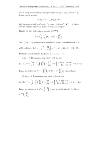 Sistemas de Equa¸˜es Diferenciais
                co                     Cap. 5          Teoria Geral   113


 Definicao 5.1. Dizemos que uma matriz n × n X(t) ´ matriz
         ¸˜                                           e
     ca            ˙
solu¸˜o do sistema x = A(t) x, se cada coluna de X(t) ´ solu¸˜o
                                                      e     ca
do sistema.
                             et 0
Exemplo 5.5. X(t) =                                           ˙
                                      ´ uma matriz solu¸˜o de x =
                                      e                ca
                             0 e2 t
 1 0
     x pois,
 0 2

                             et                  0
                  x1 (t) =        e x2 (t) =
                             0                  e2 t

s˜o solu¸˜es de
 a      co
                                  1 0
                             ˙
                             x=       x.
                                  0 2
(Veriﬁque).
 Definicao 5.2. Dizemos que uma matriz n × n X(t) ´ matriz fun-
        ¸˜                                              e
                                    ˙
damental (M.F.) para o sistema x = A(t) x se X(t) ´ uma matriz
                                                          e
solu¸˜o e det X(t) = 0 para todo t no intervalo de existˆncia. Ou seja,
    ca                                                  e
              a      co                                     ˙
suas colunas s˜o solu¸˜es linearmente independentes de x = A(t) x.
                         et 0                            1 0
Exemplo 5.6. X(t) =           2t  ´ uma M.F. de x =
                                  e                ˙           x pois,
                         0 e                             0 2
como vimos acima, ela ´ matriz solu¸ao e al´m disso det X(t) = e3 t = 0
                      e            c˜      e
para todo t.
 Lema 5.1. Se X(t) ´ uma M.F. de [L.H.], ent˜o a solu¸˜o geral de
                     e                            a       ca
[L.H.] ser´ dada por X(t) c, em que c = (c1 · · · cn )T .
          a

    Demonstracao. Primeiramente, mostremos que x(t) = X(t)c ´
                 ¸˜                                         e
solu¸ao de [L.H.]. De fato,
    c˜

      ˙      ˙
      x(t) = X(t) c = [A(t) X(t)] c = A(t) [X(t) c] = A(t) x(t).

Mostremos, agora, que toda solu¸˜o ´ deste tipo. Seja x(t) solu¸˜o
                                  ca e                          ca
                                                           −1
de [L.H.] tal que x(t0 ) = x0 . Como a fun¸ao z(t) = X(t)[X (t0 )x0 ]
                                          c˜
 