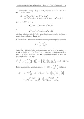 Sistemas de Equa¸˜es Diferenciais
                co                     Cap. 5       Teoria Geral   115


Exemplo 5.7. Veriﬁque se
                                 1 −t
                                          
                           e2 t  2
                                   e    et
                  X(t) =  e2 t    e−t   0 
                             2t  7 −t
                           e    −2 e   −et

´ uma M.F. para o sistema
e
                                
                         1 −1  0
                     ˙
                     x= 1  2  1  x.
                        −2  1 −1

Solucao: Facilmente veriﬁca-se que as colunas de X(t) s˜o solu¸oes
      ¸˜                                                a     c˜
do sistema. Escolhendo, por simplicidade, t0 = 0, temos
                                  1
                             −1   2
                                     1
                det X(0) =    1   1  0          = −3.
                              1 − 7 −1
                                  2

Logo, pelo Teorema 5.4, X(t) ´ M.F..
                             e
                                           t2 t
     ıcios 5.1. 1) Mostre que X(t) =
Exerc´                                              ´ uma matriz fun-
                                                    e
                                           2t 1
damental para o sistema
                               0   1
                        ˙
                        x=       2    x
                             −2/t 2/t

em qualquer intervalo J n˜o incluindo a origem.
                         a

   2) Veriﬁque se ´ poss´
                  e     ıvel determinar uma matriz A(t) cont´
                                                            ınua
para t ≥ 0, de modo que X(t) seja matriz fundamental do sistema
˙
x = A(t)x, com

               t2 t                              1 1+t
   a) X(t) =        .            b) X(t) =             .
                t t                              0  2

Em caso aﬁrmativo construa A(t). Caso contr´rio, justiﬁque sua res-
                                           a
posta.
 