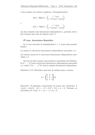 Sistemas de Equa¸˜es Diferenciais
                co                        Cap. 5    Coef. Constantes 116


    3) Dada a equa¸˜o diferencial t3 y (3) −3 t2 y +6 t y−6 y = 0, reduza-
                   ca                            ¨      ˙
a num sistema de equa¸˜es diferenciais de 1¯
                       co                        a ordem escrevendo-a na
        ˙
forma x = A(t) x e em seguida ache uma matriz fundamental de
solu¸oes para o sistema encontrado.
    c˜
Sugest˜o: Determine por tentativa trˆs solu¸˜es linearmente indepen-
       a                                e       co
dentes da equa¸˜o dada.
               ca

      4) Considere os vetores x1 (t) = (t 1)T e x2 (t) = (t2 2 t)T .

      a) Em que intervalo x1 e x2 s˜o linearmente independentes?
                                   a

   b) Que conclus˜o se pode tirar sobre os coeﬁcientes no sistema de
                  a
equa¸oes diferenciais homogˆneas satisfeitas por x1 e x2 ?
    c˜                     e

      c) Ache este sistema de equa¸oes e veriﬁque as condi¸oes da parte
                                  c˜                      c˜
a).

   5) Considere os vetores x1 (t) = (t2 2t)T e x2 (t) = (et et )T , e
responda as mesmas perguntas do Problema 4.



5.2        Sistemas Lineares com Coeficientes
           Constantes

      Vamos construir a solu¸ao geral do sistema
                            c˜

                                   ˙
                                   x = Ax                              (5.3)

onde A = (ai j ), i, j = 1, 2, . . . , n ´ uma matriz constante.
                                         e

   A nossa experiˆncia com as equa¸oes de 2a ordem sugere que pro-
                 e                c˜       ¯
curemos solu¸oes da forma
            c˜

                                 x(t) = eλ t v                         (5.4)

em que o n´mero λ e o vetor constante v = (v1 · · · vn )T = (0 · · · 0)T
          u
 