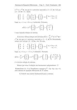 Sistemas de Equa¸˜es Diferenciais
                co                        Cap. 5     Coef. Constantes 121


´ uma solu¸ao com valores complexos. Conseq¨entemente
e         c˜                               u

                                            e−t cos t
                 x(t) = [z(t)] =
                                      e−t [2 cos t + sen t]

e
                                            e−t sen t
                 y(t) = [z(t)] =
                                      e−t [2 sen t − cos t]

s˜o duas solu¸oes reais linearmente independentes e, portanto, x(t) e
 a           c˜
y(t) formam uma base de solu¸˜es reais.
                               co


    3o caso: Autovalores Repetidos.
     ¯
    Se λ ´ um autovalor de multiplicidade k  1, temos duas possibi-
         e
lidades:

(i) existem k autovetores linearmente independentes associados a λ;

(ii) existem menos de k autovetores linearmente independentes asso-
ciados a λ.

   No caso (i) tudo se passa como quando os autovalores s˜o distintos.
                                                                    a
     1          k
Se v , . . . , v forem autovetores linearmente independentes associados
a λ, ent˜o eλ t v1 , . . . , eλ t vk ser˜o k solu¸oes linearmente indepedentes.
         a                              a        c˜

Exemplo 5.10. Determine uma base de solu¸oes para o sistema
                                        c˜
                                      
                                  3 2 4
                             ˙
                             x = 2 0 2 x.
                                  4 2 3


Solucao: O polinˆmio caracter´
     ¸˜             o           ıstico da matriz dos coeﬁcientes A
´ p(λ) = det(A − λ I) = −λ + 6 λ2 + 15 λ + 8 = 0. Portanto, os
e                            3

autovalores de A s˜o: λ1 = λ2 = −1 e λ3 = 8.
                  a
 