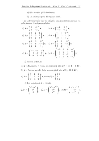 Sistemas de Equa¸˜es Diferenciais
                co                   Cap. 5   Coef. Constantes 122


   (a) λ = −1 : Procuramos todos os vetores v = 0 que satisfazem
(A + I) v = 0. Ou seja,
                     
  4 2 4      a        0     4a + 2b + 4c = 0
2 1 2  b  = 0 =⇒        2 a + b + 2 c = 0 =⇒ b = −2 a−2 c.
  4 2 4       c       0       4a + 2b + 4c = 0
                           

Fazendo a = 1 e c = 0, obtemos v1 = (1 − 2 0)T . Fazendo a = 0 e
c = 1, obtemos v2 = (0 − 2 1)T que s˜o dois autovetores linearmente
                                     a
independentes associados a λ = −1. Portanto, o autovalor λ = −1 d´a
origem a duas solu¸oes linearmente independentes
                  c˜
                                              
                            1                     0
              1       −t      e x2 (t) = e−t −2 .
            x (t) = e      −2
                            0                     1

   (b) λ = 8: Procuramos um vetor v = 0 tal que (A − 8 I) v = 0.
Ou seja,
                         
 −5      2  4     a      0      −5 a + 2 b + 4 c = 0
 2 −8      2   b  = 0 ⇒      2 a − 8 b + 2 c = 0 ⇒ a = c = 2 b.
   4     2 −5     c      0         4a + 2b − 5c = 0
                               

Logo, um autovetor ´ v3 = (2 1 2)T e, portanto,
                   e
                                       
                                       2
                          3        8t  
                         x (t) = e     1
                                       2
´ uma terceira solu¸˜o linearmente independente.
e                  ca

    No caso (ii) n˜o ´ poss´ encontrar k autovetores linearmente in-
                  a e      ıvel
dependentes associados a λ, o que signiﬁca que existem solu¸˜es de
                                                              co
(5.3) que n˜o podem ser expressas usando-se apenas fun¸˜es exponen-
            a                                           co
ciais e vetores constantes. Por analogia ao feito para equa¸oes de 2a
                                                           c˜       ¯
ordem, ´ natural procurar solu¸ao envolvendo produtos de polinˆmios
        e                       c˜                              o
e exponenciais. Ilustraremos este procedimento atrav´s do
                                                      e
 