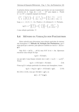 Sistemas de Equa¸˜es Diferenciais
                co                    Cap. 5     Coef. Constantes 126


t e2 t v + e2 t w, em que v ´ autovetor associado a λ = 2 e w ´ tal que
                            e                                 e
(A − 2 I) w = v. Assim
                               
          0 1        3       w1         1
        0 0 −1   w2  =  0  =⇒ w2 + 3 w3 = 1
                                                        −w3 = 0.
          0 0        0       w3         0

Logo, w2 = 1, w3 = 0 e w1 ´ arbitr´rio.
                             e      a       Portanto,
                                             2t 
                             1              0         te
           x2 (t) = t e2 t  0  + e2 t    1  =  e2 t 
                             0              0          0

´ uma segunda solu¸˜o do sistema.
e                 ca
                                                 t2 2 t
                ´          ca     a                 e v+t e2 t w+
   A terceira e ultima solu¸˜o ser´ da forma x3 (t) =
                                                 2
e2 t u, em que v ´ autovetor associado a λ = 2, w foi determinado
                 e
acima e u ´ tal que (A − 2 I) u = w. Ou seja,
           e
                             
         0 1       3       u1        0
       0 0 −1   u2  =  1  =⇒ u2 + 3 u3 = 0
                                                   −u3 = 1.
         0 0       0       u3        0

Logo, u2 = 3, u3 = −1 e u1 ´ arbitr´rio. Portanto,
                           e       a
                                             2 2t        
          2      1             0              0     t e /2
         t 2t  
x3 (t) =    e    0 + t e2 t  1  + e2 t  3  =  (t + 3) e2 t 
         2
                 0             0            −1        −e2 t

´ a terceira solu¸˜o do sistema.
e                ca

   Mostre que estas 3 solu¸oes s˜o linearmente independentes.
                          c˜    a

 Exerc´ıcios 5.2. 1) a) Transforme a equa¸ao y (3) −3 y −6 y −2 y = 0,
                                         c˜           ¨    ˙
num sistema de equa¸˜es diferenciais de 1a ordem.
                     co                  ¯
       b) Calcule uma matriz fundamental para o sistema.
 