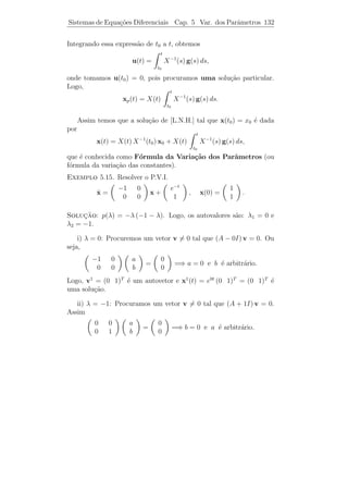 Sistemas de Equa¸˜es Diferenciais
                co                  Cap. 5     Coef. Constantes 127


      c) Dˆ a solu¸˜o geral do sistema.
          e       ca

      d) Dˆ a solu¸˜o geral da equa¸˜o dada.
          e       ca               ca

    2) Determine uma base de solu¸˜es, uma matriz fundamental e a
                                   co
solu¸ao geral dos sistemas abaixo:
    c˜
              3   −2                      −3     2
    ˙
 a) x =                x.         ˙
                               b) x =                x.
              2   −2                      −1    −1
                                                  
          3       2   4                  1 1 2
    ˙
 c) x =  2       0   2  x.        ˙
                                d) x =  1 2 1  x.
          4       2   3                  2 1 1
                                              
          1       0     0                1 0   0
    ˙ = 3
 e) x             1 −2  x. f) x =  2 1 −2  x.
                                   ˙
          2       2     1                3 2   1
                                                          
                                       −2  1  0   0
          −1      −1     0              0 −2   1   0      
    ˙
 g) x =  0       −1                ˙ 
                         0  x. h) x =                     x.
                                          0  0 −2   1      
            0       0 −2
                                          0  0  0 −2

   3) Resolva os P.V.I.:

a) x = Ax, em que A ´ dada no exerc´ 2-h) e x(0) = (1 2 − 1 1)T .
   ˙                e              ıcio

b) x = Ax, em que A ´ dada no exerc´ 2-g) e x(0) = (1 1 2)T .
   ˙                e              ıcio
                                   
         3 1 1                          1
   ˙
c) x =  0 3 1  x, com x(0) =  0 .
         0 0 2                          1

          e      co      ˙
     4) Trˆs solu¸˜es de x = Ax s˜o
                                 a
          t                   t              t       
            e + et                 e + e3 t      e − e3 t
ϕ1 (t) =  e2t  , ϕ2 (t) =  e3 t  , ϕ3 (t) =  −e3 t  .
               0                     e3 t          −e3 t
 