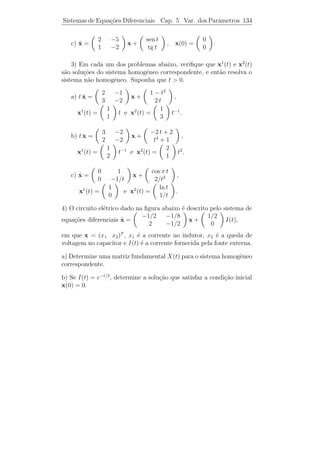 Sistemas de Equa¸˜es
                co             Cap. 5     Sistema n˜o Homogˆneo 129
                                                   a       e


   A demonstra¸ao ser´ deixada como exerc´
              c˜     a                   ıcio.
Teorema 5.8. Seja X(t) = (x1 (t), . . . , xn (t)) uma M.F. de x = Ax.
                                                              ˙
Seja xp (t) uma solu¸˜o particular de [L.N.H.]. Ent˜o
                    ca                               a

                         x(t) = X(t) c + xp (t)

´ a solu¸˜o geral de [L.N.H.], em que x = (c1 · · · cn )T .
e       ca

    Demonstracao. Primeiramente, mostraremos que x(t) = X(t) c+
                  ¸˜
xp (t) ´ solu¸ao de [L.N.H.]. De fato
       e     c˜

          ˙       ˙        ˙
          x(t) = X(t) c + xp (t) = A X(t) c + A xp (t) + g(t)
               = A [X(t) c + xp (t)] + g(t) = A x(t) + g(t).

Seja x(t) uma solu¸˜o qualquer de [L.N.H.]. Ent˜o, pelo Teorema 5.5,
                  ca                           a
temos que x(t) − xp (t) ´ solu¸ao de x = Ax. Logo,
                        e     c˜     ˙

                         x(t) − xp (t) = X(t) c

e, portanto,
                        x(t) = X(t) c + xp (t).

   Pelo Teorema 5.8, vemos que para resolver um sistema linear n˜o
                                                                a
homogˆneo precisamos saber encontrar uma solu¸˜o particular.
      e                                       ca

  O m´todo dos coeﬁcientes a determinar aplica-se sob as mes-
       e
mas condi¸oes vistas para equa¸˜es de 2a ordem.
         c˜                   co       ¯
                                                              ˙
Exemplo 5.13. Determine uma solu¸ao particular para o sistema x =
                                c˜
       t
A x + e z, em que
                           0      1               0
                   A=                   e z=          .
                           8     −2               1

Solucao: p(λ) = λ2 + 2 λ − 8. Logo, os autovalores s˜o λ1 = 2 e
     ¸˜                                              a
λ2 = −4. Como n˜o existe solu¸ao do sistema homogˆneo sob a forma
               a             c˜                  e
 