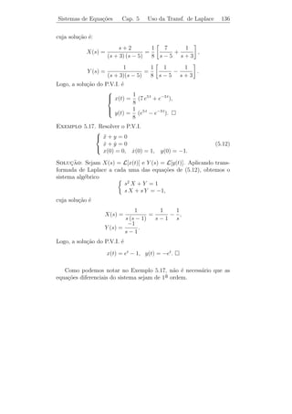 Sistemas de Equa¸oes Diferenciais Cap. 5 Var. dos Parˆmetros 131
                c˜                                   a


A primeira destas equa¸oes implica que w deve ser um (conveniente)
                       c˜
autovetor de A. Logo, w = α (1 − 2)T para algum α. Pondo
v = (a b)T , a segunda equa¸ao nos fornece
                           c˜
      2     1      a                α+4                   2a + b =       α+4
                          =                     =⇒
       4    2      b               −2 α − 4               4 a + 2 b = −2 α − 4.
Logo, α = −3 e b = 1 − 2 a. Pondo a = 0, obtemos b = 1. Portanto,
                              0            −3                −3 t e−t
           xp (t) = e−t              +t             =
                              1             6              (1 + 6 t) e−t
´ uma solu¸ao particular.
e         c˜



5.4         ´             ¸˜         ˆ
           Metodo da Variacao dos Parametros

   Outro m´todo para determinar uma solu¸ao particular do sistema
            e                                c˜
n˜o homogˆneo ´ o M´todo da Varia¸˜o dos Parˆmetros, que ´
 a         e    e      e                  ca          a             e
                                                         ˙
mais geral que o anterior, pois aplica-se tamb´m no caso x = A(t) x +
                                              e
g(t).

   Seja X(t) = (x1 (t), . . . , xn (t)) uma M.F. de x = A x. Queremos
                                                    ˙
encontrar uma solu¸ao do tipo
                  c˜

                                  xp (t) = X(t) u(t),

em que u(t) ´ uma fun¸ao vetorial, isto ´, u(t) = (u1 (t) · · · un (t))T .
            e          c˜               e
Temos
                 ˙                            ˙
                 xp (t) = A X(t) u(t) + X(t) u(t).                  (5.9)
Como xp (t) ´ solu¸ao particular do sistema n˜o homogˆneo, temos
            e     c˜                         a       e

                ˙
                xp (t) = A xp (t) + g(t) = A X(t) u(t) + g(t).              (5.10)

                                ˙
De (5.9) e (5.10), vem que X(t) u(t) = g(t), ou

                                  u(t) = X −1 (t) g(t).
                                  ˙
 