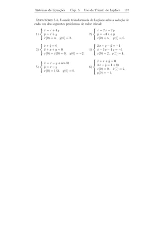 Sistemas de Equa¸oes Diferenciais Cap. 5 Var. dos Parˆmetros 132
                c˜                                   a


Integrando essa express˜o de t0 a t, obtemos
                       a
                                        t
                          u(t) =            X −1 (s) g(s) ds,
                                       t0

onde tomamos u(t0 ) = 0, pois procuramos uma solu¸ao particular.
                                                 c˜
Logo,
                                              t
                      xp (t) = X(t)               X −1 (s) g(s) ds.
                                             t0


      Assim temos que a solu¸ao de [L.N.H.] tal que x(t0 ) = x0 ´ dada
                            c˜                                  e
por
                                                            t
                              −1
            x(t) = X(t) X          (t0 ) x0 + X(t)              X −1 (s) g(s) ds,
                                                           t0
que ´ conhecida como F´rmula da Varia¸˜o dos Parˆmetros (ou
    e                  o             ca         a
f´rmula da varia¸ao das constantes).
 o              c˜
Exemplo 5.15. Resolver o P.V.I.
                     −1       0               e−t                          1
            ˙
            x=                        x+               ,        x(0) =          .
                      0       0                1                           1

Solucao: p(λ) = −λ (−1 − λ). Logo, os autovalores s˜o: λ1 = 0 e
     ¸˜                                            a
λ2 = −1.

    i) λ = 0: Procuremos um vetor v = 0 tal que (A − 0I) v = 0. Ou
seja,
          −1     0        a             0
                                   =              =⇒ a = 0 e b ´ arbitr´rio.
                                                               e       a
           0     0        b             0
Logo, v1 = (0 1)T ´ um autovetor e x1 (t) = e0t (0 1)T = (0 1)T ´
                  e                                             e
uma solu¸ao.
        c˜

   ii) λ = −1: Procuramos um vetor v = 0 tal que (A + 1I) v = 0.
Assim
           0     0        a            0
                                  =               =⇒ b = 0 e a ´ arbitr´rio.
                                                               e       a
           0     1        b            0
 