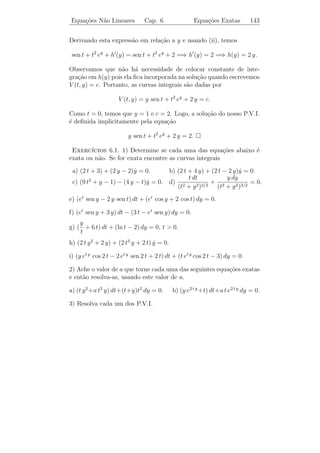 Cap´
   ıtulo 6

Equa¸˜es N˜o Lineares de
    co     a
Primeira Ordem

   Estudaremos agora alguns tipos de equa¸oes diferenciais n˜o li-
                                            c˜              a
neares. Freq¨entemente ´ conveniente escrever a equa¸ao
            u          e                            c˜

                               y = f (t, y)
                               ˙

na forma
                        M (t, y) + N (t, y) y = 0.
                                            ˙

                  ıvel: basta colocar M (t, y) = −f (t, y) e N (t, y) = 1.
Isto ´ sempre poss´
     e



6.1          ¸˜
         Equacoes Exatas

    Queremos resolver a equa¸ao diferencial (t2 + y 2 )dt + 2 t y dy = 0,
                              c˜
que n˜o ´ linear. Ent˜o precisamos encontrar um m´todo para resolvˆ-
     a e             a                             e                   e
la.

                                   138
 