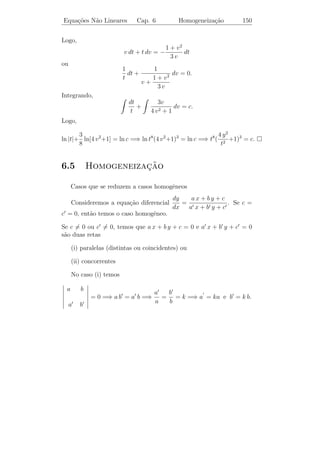 Equa¸oes N˜o Lineares
    c˜    a                      Cap. 6         Equa¸˜es Separ´veis
                                                    co        a         145


que deﬁne implicitamente y = y(t). Neste caso podemos explicitar a
solu¸ao. Como
    c˜


            t4 + c                     t4 + c              t4 + c 1/2
   e2 y =            =⇒ ln e2y = ln(          ) =⇒ y = ln(       ) .
               2                          2                   2


Como t = 1, temos que y = 0 e c = +1. Logo, a solu¸˜o do P.V.I. ´
                                                  ca            e


                                       t4 + 1   1/2
                           y(t) = ln                  .
                                          2


 Exerc´ ıcios 6.2. 1) Resolva cada uma das equa¸oes abaixo e esta-
                                                   c˜
bele¸a as regi˜es do plano t y em que s˜o satisfeitas as condi¸˜es do
    c         o                        a                      co
Teorema de Existˆncia e Unicidade.
                  e
             t2
    a) y =
       ˙        .                      b) y + y 2 sen t = 0.
                                          ˙
             y
                t2
    c) y =
       ˙               .               d) t y = (1 − y 2 )1/2 .
                                            ˙
           y (1 + t3 )
              t2                                t − e−t
    e) y =
       ˙           .                   f) y =
                                          ˙             .
           1 + y2                               y + ey
2) Ache a solu¸ao, na forma expl´
              c˜                ıcita, de cada P.V.I.:
             2t                              2t
 a) y =
    ˙               , y(0) = −2.  b) y =
                                     ˙            , y(2) = 0.
         (t + t2 )y                       1 + 2y
                                                                  π   π
 c) t dt + y e−t dy = 0, y(0) = 1 d) sen 2t dt + cos 3y dy = 0, y( ) = .
                                                                  2   3
                              y − 4t
3) Mostre que a equa¸ao y =
                     c˜ ˙            n˜o ´ separ´vel, mas se ﬁzermos
                                      a e       a
                               t−y
                           y
a mudan¸a de vari´vel v = , ent˜o a equa¸ao se torna separ´vel em
         c         a              a        c˜                a
                            t
t e v. Ache a solu¸˜o da equa¸˜o dada usando esta t´cnica.
                  ca          ca                     e
 