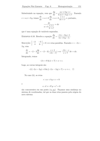 Equa¸oes N˜o Lineares
    c˜    a                  Cap. 6           Fatores Integrantes   146


6.3      Fatores Integrantes

    Quando uma equa¸˜o diferencial do tipo
                   ca

                        M (t, y) + N (t, y) y = 0
                                            ˙

n˜o ´ exata, naturalmente perguntamos se poder´
 a e                                          ıamos ou n˜o torn´-la
                                                        a      a
exata, pela multiplica¸˜o de ambos os membros da equa¸˜o por uma
                      ca                              ca
fun¸ao conveniente.
   c˜
                                                                ∂M
Exemplo 6.6. A equa¸˜o y dt − t dy = 0 n˜o ´ exata, pois,
                   ca                   a e                        =1
                                                                ∂y
  ∂N
e     = −1. Mas, se multiplicarmos ambos os membros da equa¸ao
                                                           c˜
  ∂t
               1
por µ(t, y) =    , obtemos
              ty
                            1     1
                              dt − dy = 0
                            t     y

que ´ uma equa¸ao exata.
    e         c˜

    Quando uma fun¸ao µ(t, y) transforma uma equa¸˜o n˜o exata do
                  c˜                             ca a
tipo
                     M (t, y) + N (t, y) y = 0
                                         ˙                   (6.5)
em uma equa¸˜o exata
           ca

                 µ(t, y) M (t, y) + µ(t, y) N (t, y) y = 0
                                                     ˙

dizemos que µ(t, y) ´ um fator integrante de (6.5).
                    e

   Em geral, ´ dif´ determinarmos fatores integrantes pois, temos
               e   ıcil
que µ ´ fator integrante de (6.5) se, e somente, se
      e

    ∂(µ M )   ∂(µ N )                   ∂µ    ∂M    ∂µ    ∂N
            =              ou       M      +µ    =N    +µ
      ∂y        ∂t                      ∂y    ∂y    ∂t    ∂t
 