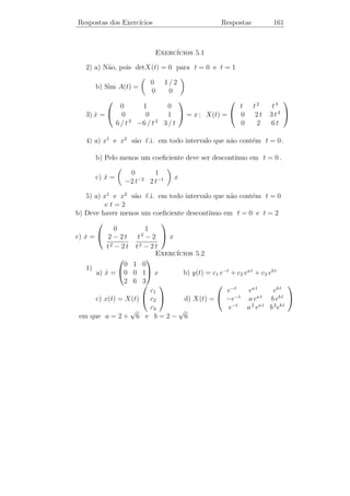 Respostas dos Exerc´
                   ıcios                                Respostas              156

                               √                 √
                     1           7                7
           b) y(t) = √ [c1 cos     ln t + c2 sen    ln t]
                      t         2                2

                                   ıcios 3.4
                              Exerc´
                 4          1                                 t
1) a) yp (t) =      cos t −    sen t            b) yp (t) =     sen 2 t
                 17         17                                4

                 1 t t2                                       t2
  c) yp (t) = t ( − + ) et                      d) yp (t) =      + e−t
                 4 4 6                                        2
                 1   1                                   t
  e) yp (t) =      +   (cos 2 t − 4 sen 2 t) f) yp (t) = (sen 2 t − 2 t cos 2 t)
                 5 17                                   16
                    1          t
  g) yp (t) = −       cos 3 t + sen t           h) yp (t) = t (e2 t − et )
                   16          4
                    1                      t 1 t e2 t
   i) yp (t) = −      (cos t + 7 sen t) + ( − )
                   50                      2 5 5
                                        4 7/2 3 t
   2) b) y(t) = (c1 + c2 t) e3 t +        t e
                                       35

                                   ıcios 3.5
                              Exerc´

   1) a) y(t) = c1 cos t + c2 sen t − (cos t) ln(tg t + sec t)
                                       t t
       b) y(t) = c1 e3 t + c2 e2 t +     e     f) y(t) = c1 t −1 + c2 t − 4
                                       2

                                  t4                                         t−2
       g) y(t) = c1 t + c2 t2 +                h) y(t) = c1 t + c2 t2 +
                                  6                                          12

       i) y(t) = c1 + c2 t2 + (2 t − 2) et
                                                    3 1/2
   2) y(t) = c1 t−1/2 cos t + c2 t−1/2 sen t −        t cos t
                                                    2
 