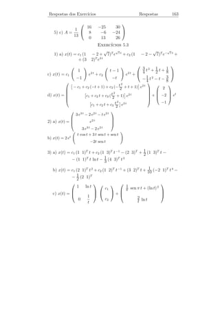Respostas dos Exerc´
                   ıcios                               Respostas       158


                                  ıcios 3.7
                             Exerc´
                   t       −4 t
  1) a) y(t) = c1 e + c2 e
     b) y(t) = (c1 + c3 t) cos t + (c2 + c4 t) sen t
     c) y(t) = c et + c e−t + c e2 t
                 1       2         3

     d) y(t) = (c1 + c2 t + c3 t 2 ) e2 t + c4 e−t
     e) y(t) = c1 + c2 e2 t + c3 e−3 t
     f) y(t) = c1 et − e−t (c2 cos 2 t + c3 sen 2 t)
     g) y(t) = c1 cos 2 t + c2 sen 2 t + t (c3 cos 2 t + c4 sen 2 t)
     h) y(t) = c1 + c2 t + e−t (c3 cos 2 t + c4 sen 2 t)
                            2
  2) a) y(t) = −3 − 2 t − t + (3 − t) et
                            2
               7 e   2t
                           4e−3 t
     b) y(t) = +        −
               6    10       15
     c) y(t) = 2 − 2 cos t + sen t
     d) y(t) = c1 + c2 t + c3 et + c4 e−t + c5 cos t + c6 sen t

  3) y1 (t) = t2 , y2 (t) = t3 e y3 (t) = t−2

  4) y(t) = et (c1 + c2 cos t + c3 sen t) + c4 e−t

                                  ıcios 3.8
                             Exerc´
                                        t −t
  1) a) y(t) = c1 et + c2 t et + c3 e−t +  e +3
                                        2
                                              t
     b) y(t) = c1 e−t + c2 cos t + c3 sen t + e−t + 4 (t − 1)
                                              2
                                    √              √
                   t   −t/2           3              3
     c) y(t) = c1 e + e     (c2 cos     t + c3 sen     t)
                                     2              2
     d) y(t) = c1 + c2 cos t + c3 sen t + 1 − cos t − ln(cos t) −
               − (sen t) ln(sec t + tg t)
 