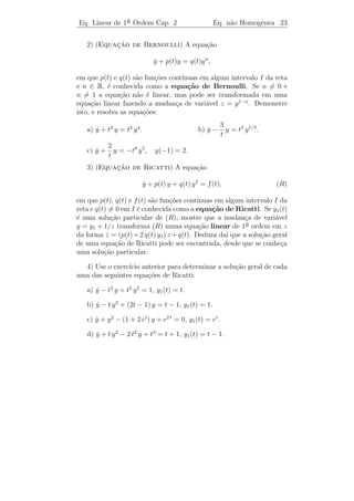 Eq. Linear de 1a Ordem Cap. 2
               ¯                                        Eq. n˜o Homogˆnea 21
                                                             a       e


 Observacao 2.5. A fun¸ao µ(t) = e a(t) dt ´ chamada fator inte-
         ¸˜             c˜                 e
grante para a equa¸˜o n˜o homogˆnea.
                  ca a         e
 Observacao 2.6. Um outro m´todo de resolver uma equa¸˜o [L.N.H.]
         ¸˜                e                         ca
´ o chamado m´todo da varia¸˜o das constantes, que consiste em
e            e             ca
fazer
                           y = uv
que implica
                              y = u v + u v.
                              ˙     ˙ ˙
Logo, a equa¸˜o [L.N.H.], y + a(t) y = b(t), se torna
            ca            ˙

                       u v + v u + a(t) u v = b(t),
                         ˙     ˙

ou seja,
                   u(v + a(t) v) + (v u − b(t)) = 0.
                     ˙                ˙
Se cada termo for nulo, ent˜o esta equa¸˜o ser´ satisfeita. Portanto,
                           a            ca    a
fazendo
                 v + a(t) v = 0 e v u − b(t) = 0
                  ˙                   ˙
e resolvendo a primeira delas, obteremos v em fun¸˜o de t (n˜o se
                                                    ca         a
acrescenta constante de integra¸˜o porque se deseja um simples valor
                               ca
de v). Em seguida, substituindo este valor na segunda equa¸ao e
                                                              c˜
integrando, obteremos o valor de u (agora acrescentamos a constante
de integra¸˜o pois desejamos que y = uv seja a solu¸˜o geral do pro-
          ca                                        ca
blema).
Exemplo 2.4. Determine a solu¸˜o geral da equa¸˜o: y + 2 t y = t.
                             ca               ca ˙

Solucao: Aqui a(t) = 2 t. Logo,
    ¸˜
                               a(t) dt        2 t dt       2
                    µ(t) = e             =e            = et .

Multiplicando-se ambos os membros da equa¸ao por µ(t), obtemos a
                                         c˜
equa¸ao equivalente:
    c˜
              2                2                  d       2        2
           et (y + 2 t y) = t et
               ˙                         ou          (y et ) = t et .
                                                  dt
 