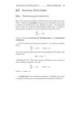 Eq. Linear de 1a Ordem Cap. 2
               ¯                                            Eq. n˜o Homogˆnea 22
                                                                 a       e


Portanto,
                         2            2                   1 t2
                     y et =      t et dt + c =              e +c
                                                          2
que implica
                                         2 1
                             y(t) = c e−t + .
                                           2
Exemplo 2.5. Determine a solu¸˜o do P.V.I.: y−3 t2 y = t2 , y(0) = 1.
                             ca             ˙

Solucao: Aqui a(t) = −3 t2 . Logo
    ¸˜
                                                −3t2 dt            3
                   µ(t) = e    a(t) dt
                                          =e                = e−t .
Multiplicando-se ambos os membros por µ(t), obtemos:
            3                     3                       d −t3            3
         e−t (y − 3t2 y) = t2 e−t
              ˙                            ou                (e y) = t2 e−t .
                                                          dt
Assim,
                     t                                t
                    d −s3                                      3
                       (e y(s)) ds =                      s2 e−s ds .
                  0 dt                            0
efetuando a integra¸ao, obtemos
                   c˜
                       3               1    3
                    e−t y(t) − y(0) = − (e−t − 1).
                                       3
Como y(0) = 1, temos que
                                      4 t3 1
                             y(t) =     e − .
                                      3    3
     ıcios 2.2. 1) Determine a solu¸ao dos P.V.I.’s:
Exerc´                             c˜
                                                           2
 a) y = (cos t) y, y(0) = 1.
    ˙                                          b) y +
                                                  ˙          y = t3 ,      y(1) = 2.
                                                           t
                                                                  1
 c) t y + y = t,
      ˙            y(10) = 20.                 d) y + y =
                                                  ˙                    ,   y(1) = 3.
                                                                1 + t2
                                   1
 e) (1 + t2 ) y + 4 t y = t, y(1) = .
              ˙
                                   4
 