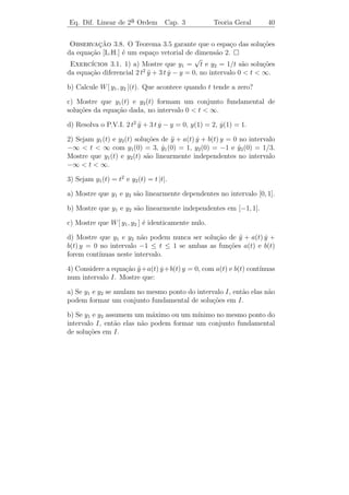 Eq. Dif. Linear de 2a Ordem
                    ¯               Cap. 3                 Teoria Geral           37


pois, ϕ1 e ϕ2 s˜o solu¸˜es de [L.H.]. Logo, ϕ tamb´m ´ solu¸˜o de
               a      co                          e e      ca
[L.H.].

    Seja y(t) uma solu¸ao de [L.H.] e sejam y0 = y(t0 ), z0 = y(t0 ) e
                      c˜                                      ˙
t0 ∈ I ﬁxados. Para que y(t) seja dada por (3.10) devemos ter
                        c1 y1 (t0 ) + c2 y2 (t0 ) = y0
                                                                              (3.11)
                        c1 y1 (t0 ) + c2 y2 (t0 ) = z0 .
                           ˙             ˙
Podemos considerar (3.11) como um sistema de duas equa¸oes nasc˜
inc´gnitas c1 e c2 . Para que este sistema tenha solu¸ao quaisquer que
   o                                                 c˜
sejam y0 e z0 ´ necess´rio e suﬁciente que
              e        a
                                y1 (t0 ) y2 (t0 )
                   D = det                            = 0.
                                y1 (t0 ) y2 (t0 )
                                ˙        ˙
                                                           y0 y2 (t0 ) − z0 y2 (t0 )
                                                              ˙
Neste caso, a solu¸ao do sistema (3.11) ´ c1 =
                  c˜                    e                                            e
                                                                       D
   z0 y1 (t0 ) − y0 y1 (t0 )
                    ˙
c2 =                         . Assim, provamos o seguinte
               D
Teorema 3.3. Sejam y1 (t) e y2 (t) solu¸˜es de [L.H.] tais que
                                           co
                               y1 (t) y2 (t)
                       det                          =0                        (3.12)
                               y1 (t) y2 (t)
                               ˙      ˙
para todo t ∈ I. Ent˜o toda solu¸˜o de [L.H.] ´ dada por (3.10).
                    a           ca            e
 Observacao 3.3. Em vista do Teorema 3.3, costuma-se dizer que
           ¸˜
(3.10) ´ a solu¸˜o geral de [L.H.], ou que y1 (t) e y2 (t) constituem
       e       ca
um conjunto fundamental de solu¸˜es, ou que y1 (t) e y2 (t) s˜o
                                     co                             a
solu¸oes linearmente independentes de [L.H.].
    c˜
 Observacao 3.4. O determinante (3.12) desempenha um papel im-
            ¸˜
portante no estudo da equa¸˜o [L.H.]. Ele ´ chamado Wronskiano
                               ca                  e
de y1 (t) e y2 (t) e denotado por W [y1 , y2 ](t), ou simplesmente W (t).
 Observacao 3.5. O Teorema 3.3 reduz o problema de obter a solu¸ao
            ¸˜                                                  c˜
geral de [L.H.] ao problema de encontrar duas solu¸oes convenientes
                                                  c˜
y1 e y2 (isto ´, tais que W [y1 , y2 ](t) = 0).
              e
 