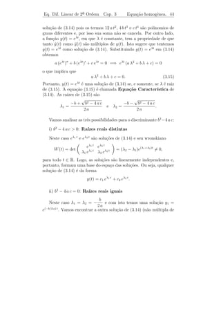 Eq. Dif. Linear de 2a Ordem
                    ¯              Cap. 3         Redu¸˜o de Ordem
                                                      ca                     41


c) Se y1 e y2 formam um conjunto fundamental de solu¸˜es, ent˜o elas
                                                    co       a
n˜o podem ter um ponto de inﬂex˜o comum em I, a menos que a(t)
 a                                a
e b(t) se anulem simultaneamente a´ı.



3.2         ¸˜
        Reducao de Ordem

    Suponhamos conhecida uma solu¸ao y1 (t) de [L.H.]. J´ vimos que
                                     c˜                 a
para toda constante c ∈ R, c y1 (t) tamb´m ´ solu¸ao de [L.H.]. Este
                                          e e    c˜
fato sugere que tentemos encontrar uma outra solu¸˜o de [L.H.] da
                                                    ca
forma
                         y2 (t) = v(t) y1 (t),
em que v(t) ´ uma fun¸˜o n˜o constante. Este procedimento, devido
            e        ca a
a D’Alembert (1717-1783), ´ usualmente chamado m´todo da
                               e                       e
redu¸˜o de ordem. Note que y2 = v y1 implica que
    ca

            y2 = v y1 + v y˙1
            ˙    ˙               e y2 = v y1 + 2 v y˙1 + v y1 .
                                   ¨    ¨        ˙         ¨

Substituindo em [L.H.], obtemos

           v [ y1 + a y1 + b y1 ] + v [ 2y1 + a y1 ] + v y1 = 0.
               ¨      ˙             ˙ ˙                ¨

Como y1 + a y1 + b y1 = 0 (pois y1 ´ solu¸˜o de [L.H.]), temos que v ´
       ¨    ˙                      e       ca                        e
solu¸ao de:
    c˜
                                  2y˙1
                        v+ a+
                        ¨                v = 0.
                                         ˙
                                   y1
Fazendo z = v, temos a equa¸ao de 1a ordem em z
            ˙               c˜         ¯
                                  2y˙1
                        z+ a+
                         ˙               z=0
                                   y1

cuja solu¸˜o ´ dada por z(t) = c e−
         ca e                          (a(t)+2[y(t)/y(t)]) dt
                                               ˙
                                                                = c u(t), em que
c ´ constante. Logo,
   e

                    v(t) =      z(t) dt = c     u(t) dt
 
