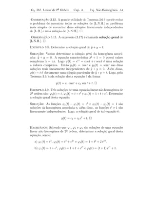Eq. Dif. Linear de 2a Ordem
                    ¯                 Cap. 3           Equa¸˜o homogˆnea. 51
                                                           ca       e


                        ıtico (c2 − 4 m k = 0)
   (ii) amortecimento cr´
                                                   y
Como c2 − 4 m k = 0, temos que
                                                   T
λ1 = λ2 = −c/(2 m).
Neste caso, a solu¸ao geral ´:
                  c˜        e                                               t
                                                                            E
   y(t) = (c1 + c2 t) e−c t/(2 m) .

                                                         casos (i) e (ii)

                            ıtico ou oscilat´rio (c2 − 4 m k  0)
   (iii) amortecimento subcr´               o

   Como c2 − 4 m k  0, temos que λ1 e λ2 s˜o complexos conjugados.
                                           a
Portanto, a solu¸ao geral ´:
                c˜        e
   y(t) = e(−c/2 m)t (c1 cos µ t + c2 sen µ t),
              √
                4 m k − c2
em que µ =                   ou y(t) = A e(−c/2 m) t cos(µ t − α). Logo, a
                  2m
solu¸ao oscila entre duas curvas y = −A e(−c/2 m) t e y = A e(−c/2 m) t .
    c˜
Portanto, representa a curva do cosseno com amplitude decrescente.


            y T

                             y = A e−c t/2 m
                            
                            )
                            
                                               t
                                               E


                             T
                             y = −A e−c t/2 m



    Nos trˆs casos o movimento se “extingue” no futuro se existe atrito
          e
no sistema, ou seja, qualquer perturba¸˜o inicial ´ dissipada pelo atrito
                                      ca          e
existente. Esta ´ uma das raz˜es pelas quais os sistemas massa-mola
                 e             o
 