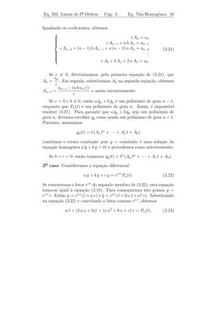 Eq. Dif. Linear de 2a Ordem
                    ¯               Cap. 3         Eq. N˜o Homogˆnea 55
                                                        a       e


   Para resolvermos uma equa¸ao linear n˜o homogˆnea precisamos
                              c˜          a        e
saber encontrar uma solu¸˜o particular. Veremos agora dois m´todos
                         ca                                 e
para determinar tal solu¸ao.
                        c˜


3.4.1     ´
         Metodo dos Coeficientes a Determinar

   Vamos estudar a equa¸ao
                       c˜
                          a y + b y + c y = g(t),
                            ¨     ˙                                        (3.18)
em que a, b e c s˜o constantes reais e g(t) ´ uma fun¸˜o exponencial,
                 a                          e        ca
ou um polinˆmio, ou sen t ou cos t. Para estes tipos de fun¸oes g, de-
             o                                             c˜
terminaremos facilmente uma solu¸˜o particular. O m´todo tamb´m
                                   ca                  e           e
se aplica a produtos de tais fun¸oes, ou seja
                                c˜
      g(t) = eαt (a0 + a1 t + · · · + an tn ) (b1 sen β t + b2 cos β t).

   Antes de discutir um procedimento geral, vamos considerar alguns
exemplos:
Exemplo 3.10. Encontre uma solu¸ao particular da equa¸ao
                               c˜                    c˜
y − 3 y − 4 y = 2 sen t.
¨     ˙

Solucao: Queremos uma fun¸ao yp (t) tal que a soma de sua 2a
       ¸˜                        c˜                                 ¯
derivada menos 3 vezes a sua 1a derivada menos 4 vezes a pr´pria
                                  ¯                              o
fun¸ao seja igual a 2 sen t. H´ pouca chance de sucesso se tentar-
    c˜                          a
mos fun¸˜es como ln t, et ou t2 , pois n˜o importa como combinamos
         co                             a
estas fun¸oes ´ imposs´
          c˜ e          ıvel obter 2 sen t. Parece obvio que devemos
                                                   ´
considerar para yp fun¸oes como sen t e cos t. Vamos ent˜o tentar
                         c˜                                  a
yp (t) = A cos t + B sen t, em que A e B s˜o constantes a serem deter-
                                           a
minadas. Logo,
     yp (t) = −A sen t + B cos t =⇒ yp (t) = −A cos t − B sen t
     ˙                              ¨
e, substituindo na equa¸ao, obtemos
                       c˜
           (−5 A − 3 B) cos t + (3 A − 5 B) sen t = 2 sen t.
 