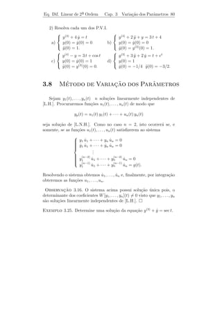 Eq. Dif. Linear de 2a Ordem Cap. 3
                     ¯                         Eq. de Ordem Superior 76

                                     √
                    π        π        2
k = 0 =⇒ z1   = cos + i sen =           (1 + i),
                    4        4       2 √
                    3π         3π      − 2
k = 1 =⇒ z2   = cos    + i sen       =       (1 − i),
                     4          4        2
                                         √
                    5π         5π      − 2
k = 2 =⇒ z3   = cos    + i sen       =       (1 + i),
                     4          4      √2
                    7π         7π        2
k = 3 =⇒ z4   = cos    + i sen       =     (1 − i).
                     4          4       2

   Exerc´
        ıcios:

   1) Calcule as ra´ quartas de −16.
                   ızes

   2) Calcule as ra´ quintas de −1.
                   ızes

   3) Calcule as ra´ sextas de 3.
                   ızes

Exemplo 3.21. Determine a solu¸˜o geral real da equa¸ao diferencial
                              ca                    c˜
y (3) + y − 10 y = 0.
        ˙

Solucao: A equa¸ao caracter´
      ¸˜              c˜            ıstica ´ λ3 + λ − 10 = 0 tem por ra´
                                           e                           ızes:
λ1 = 2, λ2 = −1 + 2 i e λ3 = −1 − 2 i. Portanto, y1 (t) = e2 t , y2 (t) =
e−t cos 2 t e y3 (t) = e−t sen 2 t s˜o solu¸˜es linearmente independentes.
                                    a        co
Ent˜o a solu¸ao geral ´
    a          c˜         e

              y(t) = c1 e2 t + e−t (c2 cos 2 t + c3 sen 2 t).

Exemplo 3.22. Idem para y (3) + 3 y + 3 y + y = 0.
                                  ¨     ˙

Solucao: A equa¸ao caracter´
       ¸˜             c˜            ıstica ´ λ3 + 3 λ2 + 3 λ + 1 = 0 ou (λ +
                                           e
  3
1) = 0. Logo, λ = −1 ´ raiz com multiplicidade 3 e, portanto, y1 (t) =
                            e
e−t , y2 (t) = t e−t e y3 (t) = t2 e−t formam um sistema fundamental de
solu¸oes. Ent˜o a solu¸ao geral ´
     c˜         a          c˜         e

                     y(t) = e−t (c1 + c2 t + c3 t2 ).

Exemplo 3.23. Idem para y (4) + y = 0.
 