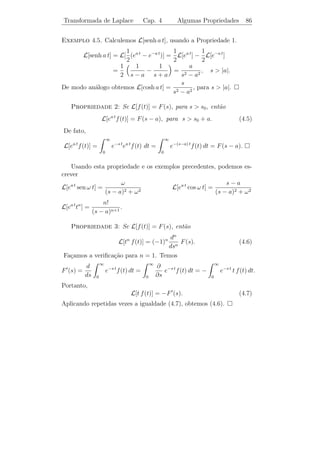 Cap´
   ıtulo 4

Transformada de Laplace

4.1                       ´
            Integrais Improprias

     Seja f (t) uma fun¸ao deﬁnida para todo t ≥ a tal que exista a
                       c˜
                  b
integral              f (t) dt qualquer que seja b  a. A integral impr´pria
                                                                       o
              a
de f ´ deﬁnida por
     e
                                       ∞                            b
                                           f (t) dt = lim               f (t) dt,             (4.1)
                                   a                 b→∞        a

caso o limite exista e seja ﬁnito. Neste caso, dizemos que f ´ in-
                                                             e
tegr´vel no sentido impr´prio em [a, ∞) ou que a integral impr´pria
    a                      o                                  o
     ∞
         f (t) dt ´ convergente. Caso contr´rio, dizemos que a integral
                  e                        a
 a
impr´pria ´ divergente.
    o     e
                                                                    ∞
     Por exemplo, a integral impr´pria
                                 o                                      e−t dt ´ convergente, pois
                                                                               e
                                                                0
                            b
                                                            b
              lim               e−t dt = lim − e−t          0
                                                                = lim (1 − e−b ) = 1.
             b→∞        0                   b→∞                         b→∞


                                                    82
 