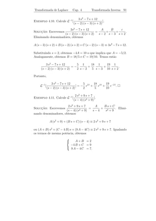 Transformada de Laplace               Cap. 4           Algumas Propriedades           87


Exemplo 4.6. Segue de (4.6) com n = 2 e n = 1 que
                               d2    1         2
                  L[t2 e5 t ] =  2 s−5
                                          =             e
                               ds           (s − 5)3
                                   d     3          6s
                  L[t sen 3 t] = −      2+9
                                              = 2         .
                                   ds s          (s + 9)2

   A pr´xima propriedade faz uso do seguinte conceito:
       o

   Uma fun¸ao f (t) ´ de ordem exponencial se existirem constantes
            c˜      e
M , α  0 tais que para todo t suﬁcientemente grande

                                   |f (t)| ≤ M eαt .

    As fun¸oes sen t, cos t, ek t e tn (n ≥ 0) s˜o de ordem exponencial
            c˜                                  a
                                     kt     kt
pois | sen t| ≤ 1, | cos t| ≤ 1 e |e | = e para todo t ≥ 0. Para a
fun¸ao tn , notemos que, para t suﬁcientemente grande, |tn | ≤ et , pois
    c˜
     tn
 lim t = 0.
t→∞ e

                    2
   A fun¸ao et n˜o ´ de ordem exponencial, uma vez que para qual-
        c˜      a e
                           2
quer α  0 temos que lim et e−α t = ∞.
                             t→∞

   Propriedade 4: Suponha que f e f sejam integr´veis em [0, b],
                                                      a
para todo b  0. Se f for de ordem exponencial, ent˜o existe L[f (t)]
                                                    a
e
                     L[f (t)] = s L[f (t)] − f (0).            (4.8)
De fato, integrando por partes, temos
             b                                                  b
                 e−s t f (t) dt = e−s b f (b) − f (0) + s           e−s t f (t) dt.
         0                                                  0

Fazendo b → ∞, a integral do 1o membro tende a L[f (t)], a integral
                               ¯
do 2o membro tende a L[f (t)] e a parcela e−s b f (b) tende a zero, pois
    ¯
f ´ de ordem exponencial (os valores de s devem ser maiores do que
  e
a constante α da deﬁni¸ao de ordem exponencial).
                      c˜
 