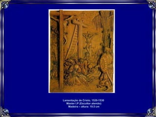 Lamentação de Cristo, 1520-1530  Master I.P (Escultor alemão) Madeira – altura: 19.5 cm 