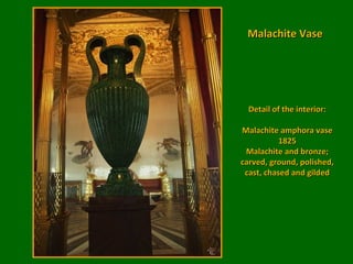 The unique malachite decoration of the
room and many of its furnishings were
made in the "Russian mosaic" technique

 