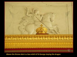 Above the throne dais is a bas-relief of St George slaying the dragon

 