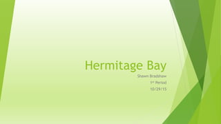 Hermitage Bay
Shawn Bradshaw
1st Period
10/29/15
 