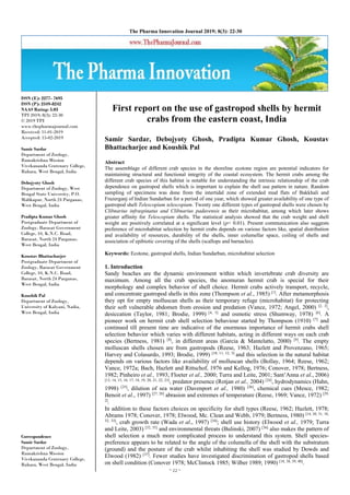 ~ 22 ~
The Pharma Innovation Journal 2019; 8(3): 22-30
ISSN (E): 2277- 7695
ISSN (P): 2349-8242
NAAS Rating: 5.03
TPI 2019; 8(3): 22-30
© 2019 TPI
www.thepharmajournal.com
Received: 11-01-2019
Accepted: 15-02-2019
Samir Sardar
Department of Zoology,
Ramakrishna Mission
Vivekananda Centenary College,
Rahara, West Bengal, India
Debojyoty Ghosh
Department of Zoology, West
Bengal State University, P.O.
Malikapur, North 24 Parganas,
West Bengal, India
Pradipta Kumar Ghosh
Postgraduate Department of
Zoology, Barasat Government
College, 10, K.N.C. Road,
Barasat, North 24 Parganas,
West Bengal, India
Koustav Bhattacharjee
Postgraduate Department of
Zoology, Barasat Government
College, 10, K.N.C. Road,
Barasat, North 24 Parganas,
West Bengal, India
Koushik Pal
Department of Zoology,
University of Kalyani, Nadia,
West Bengal, India
Correspondence
Samir Sardar
Department of Zoology,
Ramakrishna Mission
Vivekananda Centenary College,
Rahara, West Bengal, India
First report on the use of gastropod shells by hermit
crabs from the eastern coast, India
Samir Sardar, Debojyoty Ghosh, Pradipta Kumar Ghosh, Koustav
Bhattacharjee and Koushik Pal
Abstract
The assemblage of different crab species in the shoreline ecotone region are potential indicators for
maintaining structural and functional integrity of the coastal ecosystem. The hermit crabs among the
different crab species of this habitat is notable for understanding the intrinsic relationship of the crab
dependence on gastropod shells which is important to explain the shell use pattern in nature. Random
sampling of specimens was done from the intertidal zone of extended mud flats of Bakkhali and
Frazerganj of Indian Sundarban for a period of one year, which showed greater availability of one type of
gastropod shell Telescopium telescopium. Twenty one different types of gastropod shells were chosen by
Clibnarius infraspinatus and Clibnarius padavensis as their microhabitat, among which later shows
greater affinity for Telescopium shells. The statistical analysis showed that the crab weight and shell
weight are positively correlated at a significant level (p< 0.01). Present communication also suggests
preference of microhabitat selection by hermit crabs depends on various factors like, spatial distribution
and availability of resources, durability of the shells, inner columellar space, coiling of shells and
association of epibiotic covering of the shells (scallops and barnacles).
Keywords: Ecotone, gastropod shells, Indian Sundarban, microhabitat selection
1. Introduction
Sandy beaches are the dynamic environment within which invertebrate crab diversity are
maximum. Among all the crab species, the anomuran hermit crab is special for their
morphology and complex behavior of shell choice. Hermit crabs actively transport, recycle,
and concentrate gastropod shells in this zone (Thompson et al., 1985) [1]
. After metamorphosis
they opt for empty molluscan shells as their temporary refuge (microhabitat) for protecting
their soft vulnerable abdomen from erosion and predation (Vance, 1972; Angel, 2000) [2, 3]
,
desiccation (Taylor, 1981; Brodie, 1999) [4, 5]
and osmotic stress (Shumway, 1978) [6]
. A
pioneer work on hermit crab shell selection behaviour started by Thompson (1910) [7]
and
continued till present time are indicative of the enormous importance of hermit crabs shell
selection behavior which varies with different habitats, acting in different ways on each crab
species (Bertness, 1981) [8]
, in different areas (Garcia & Mantelatto, 2000) [9]
. The empty
molluscan shells chosen are from gastropods (Reese, 1963; Hazlett and Provenzano, 1965;
Harvey and Colasurdo, 1993; Brodie, 1999) [10, 11, 12, 5]
and this selection in the natural habitat
depends on various factors like availability of molluscan shells (Bollay, 1964; Reese, 1962;
Vance, 1972a; Bach, Hazlett and Rittschof, 1976 and Kellog, 1976; Conover, 1978; Bertness,
1982; Pinheiro et al., 1993; Floeter et al., 2000; Turra and Leite, 2001; Sant’Anna et al., 2006)
[13, 14, 15, 16, 17, 18, 19, 20, 21, 22, 23]
, predator presence (Rotjan et al., 2004) [24]
, hydrodynamics (Hahn,
1998) [25]
, dilution of sea water (Davenport et al., 1980) [26]
, chemical cues (Mesce, 1982;
Benoit et al., 1997) [27, 28]
abrasion and extremes of temperature (Reese, 1969; Vance, 1972) [29,
2]
.
In addition to these factors choices on specificity for shell types (Reese, 1962; Hazlett, 1978;
Abrams 1978; Conover, 1978; Elwood, Mc. Clean and Webb, 1979; Bertness, 1980) [14, 30, 31, 18,
32, 33]
, crab growth rate (Wada et al., 1997) [34]
; shell use history (Elwood et al., 1979; Turra
and Leite, 2003) [32, 35]
and environmental threats (Bulinski, 2007) [36]
also makes the pattern of
shell selection a much more complicated process to understand this system. Shell species-
preference appears to be related to the angle of the columella of the shell with the substratum
(ground) and the posture of the crab whilst inhabiting the shell was studied by Dowds and
Elwood (1982) [37]
. Fewer studies have investigated discrimination of gastropod shells based
on shell condition (Conover 1978; McClintock 1985; Wilber 1989; 1990) [18, 38, 39, 40]
.
 