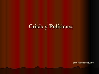 Crisis y Políticos:




                      por Hermano Lobo
 