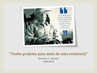 “Tenho projetos para mais de uma existência”
Hermínio C. Miranda
(1920-2013)
 
