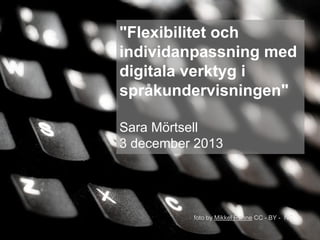 "Flexibilitet och
individanpassning med
digitala verktyg i
språkundervisningen"
Sara Mörtsell
3 december 2013

foto by Mikkel Rønne CC - BY - NC

 