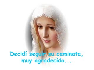 Decidí seguir su caminata,
    muy agradecido...
 